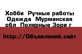 Хобби. Ручные работы Одежда. Мурманская обл.,Полярные Зори г.